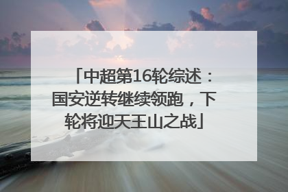 中超第16轮综述：国安逆转继续领跑，下轮将迎天王山之战