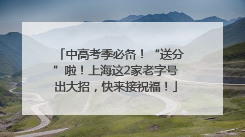 中高考季必备！“送分”啦！上海这2家老字号出大招，快来接祝福！
