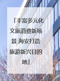 丰富多元化文旅消费新场景 海安打造旅游新兴目的地