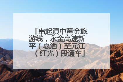串起滇中黄金旅游线，永金高速新平（戛洒）至元江（红光）段通车