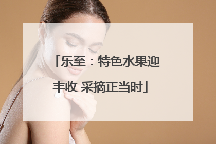 乐至：特色水果迎丰收 采摘正当时