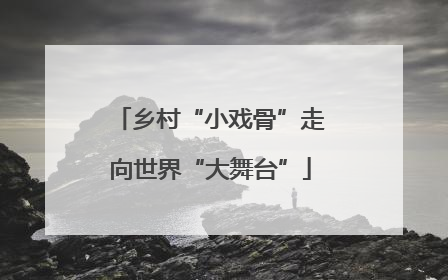 乡村“小戏骨”走向世界“大舞台”