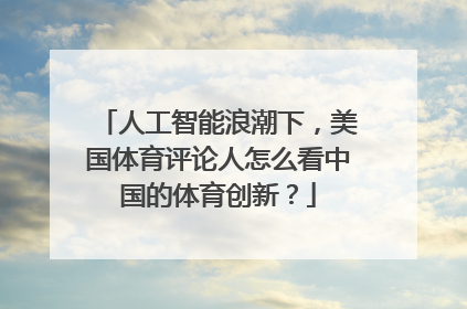 人工智能浪潮下，美国体育评论人怎么看中国的体育创新？