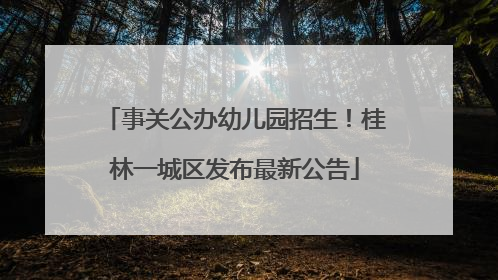 事关公办幼儿园招生！桂林一城区发布最新公告