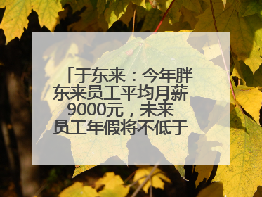 于东来：今年胖东来员工平均月薪9000元，未来员工年假将不低于40天