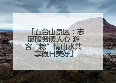 五台山景区：志愿服务暖人心 游客“粽”情山水共享假日美好