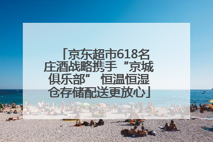 京东超市618名庄酒战略携手“京城俱乐部” 恒温恒湿仓存储配送更放心