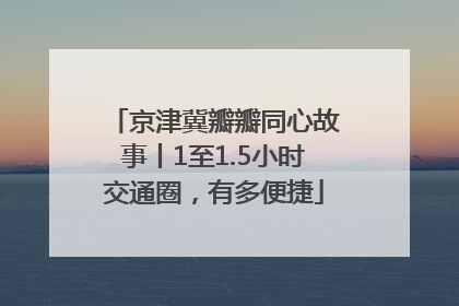 京津冀瓣瓣同心故事丨1至1.5小时交通圈，有多便捷