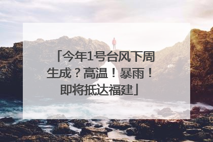 今年1号台风下周生成？高温！暴雨！即将抵达福建