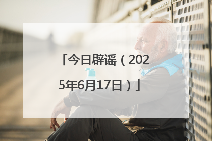 今日辟谣（2025年6月17日）