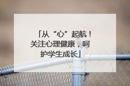 从“心”起航！关注心理健康，呵护学生成长