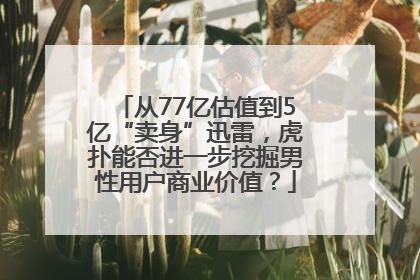 从77亿估值到5亿“卖身”迅雷，虎扑能否进一步挖掘男性用户商业价值？