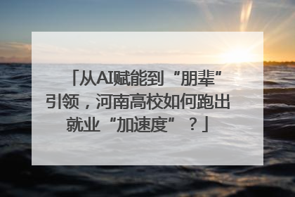 从AI赋能到“朋辈”引领，河南高校如何跑出就业“加速度”？