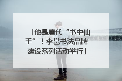他是唐代“书中仙手”！李邕书法品牌建设系列活动举行