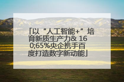 以“人工智能+”培育新质生产力& 160;65%央企携手百度打造数字新动能