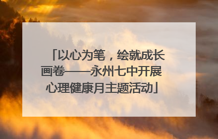 以心为笔，绘就成长画卷——永州七中开展心理健康月主题活动