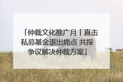 仲裁文化推广月丨直击私募基金退出痛点 共探争议解决仲裁方案