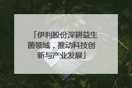 伊利股份深耕益生菌领域，推动科技创新与产业发展