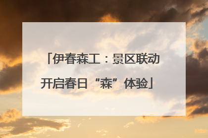 伊春森工：景区联动开启春日“森”体验
