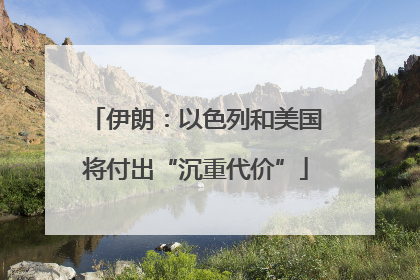 伊朗：以色列和美国将付出“沉重代价”
