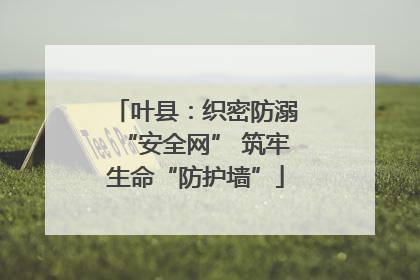 叶县：织密防溺“安全网” 筑牢生命“防护墙”