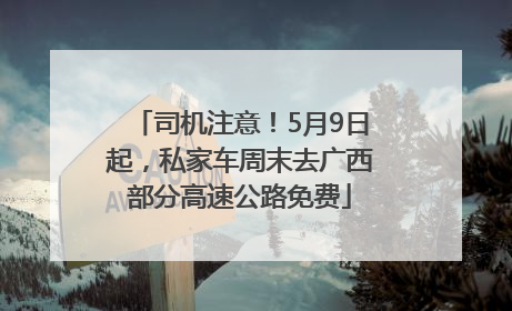 司机注意！5月9日起，私家车周末去广西部分高速公路免费