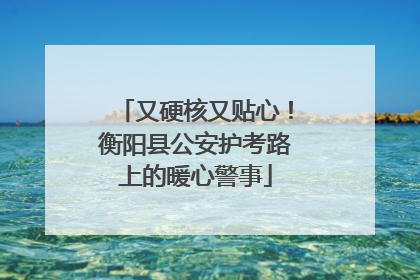 又硬核又贴心！衡阳县公安护考路上的暖心警事