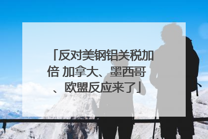 反对美钢铝关税加倍 加拿大、墨西哥、欧盟反应来了