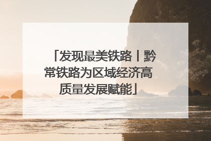 发现最美铁路丨黔常铁路为区域经济高质量发展赋能
