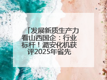 发展新质生产力看山西国企：行业标杆！潞安化机获评2025年省先进级智能工厂