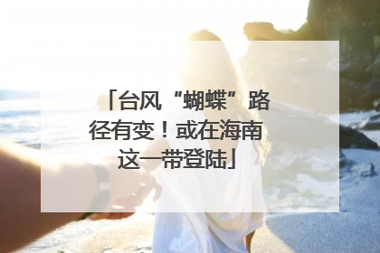 台风“蝴蝶”路径有变！或在海南这一带登陆