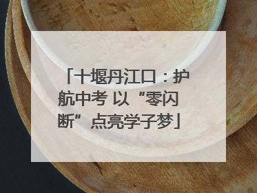 十堰丹江口：护航中考 以“零闪断”点亮学子梦