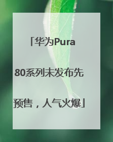 华为Pura 80系列未发布先预售，人气火爆