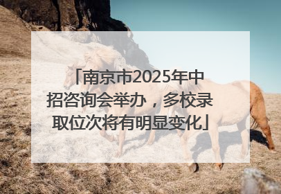 南京市2025年中招咨询会举办，多校录取位次将有明显变化