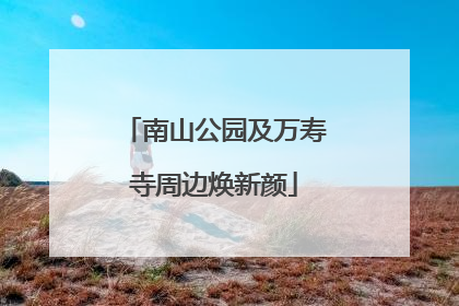 南山公园及万寿寺周边焕新颜