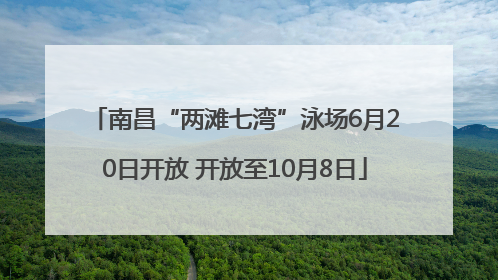 南昌“两滩七湾”泳场6月20日开放 开放至10月8日