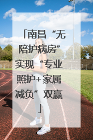 南昌“无陪护病房”实现“专业照护+家属减负”双赢