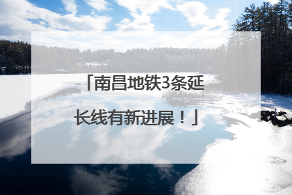 南昌地铁3条延长线有新进展！