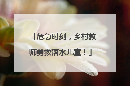 危急时刻，乡村教师勇救落水儿童！