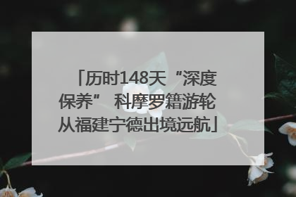 历时148天“深度保养” 科摩罗籍游轮从福建宁德出境远航