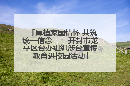 厚植家国情怀 共筑统一信念——开封市龙亭区台办组织涉台宣传教育进校园活动