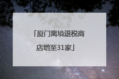 厦门离境退税商店增至31家