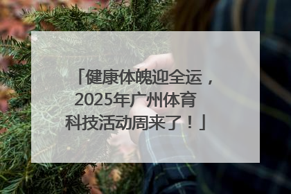 健康体魄迎全运，2025年广州体育科技活动周来了！
