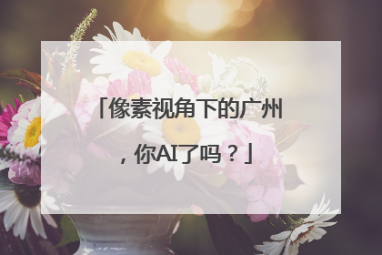 像素视角下的广州，你AI了吗？