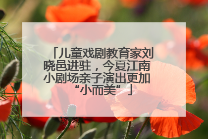 儿童戏剧教育家刘晓邑进驻，今夏江南小剧场亲子演出更加“小而美”