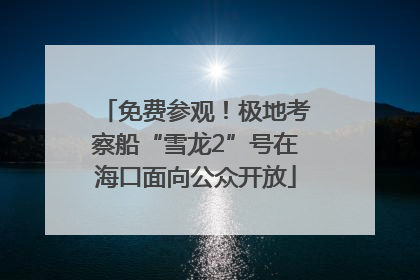 免费参观！极地考察船“雪龙2”号在海口面向公众开放