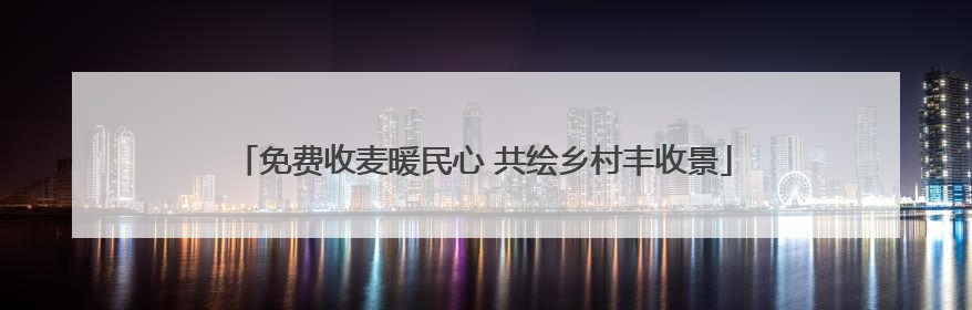 免费收麦暖民心 共绘乡村丰收景