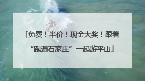 免费！半价！现金大奖！跟着“跑遍石家庄”一起游平山