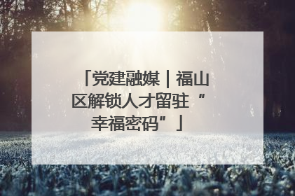 党建融媒｜福山区解锁人才留驻“幸福密码”