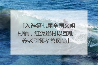 入选第七届全国文明村镇，红泥崖村以互助养老引领孝善风尚